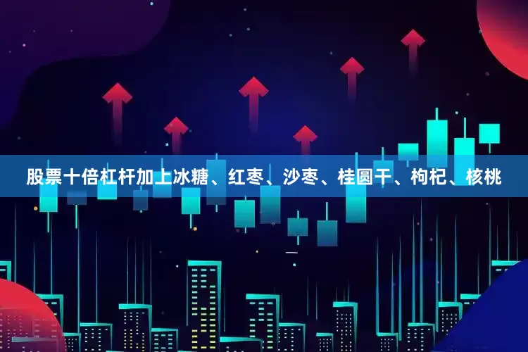 股票十倍杠杆加上冰糖、红枣、沙枣、桂圆干、枸杞、核桃