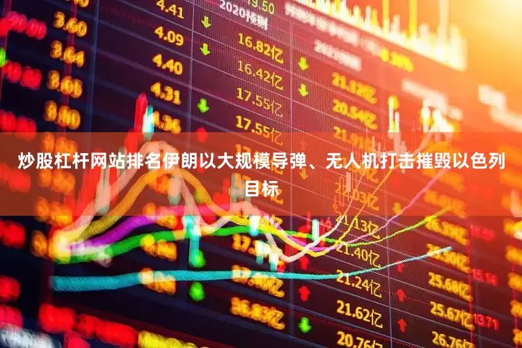 炒股杠杆网站排名伊朗以大规模导弹、无人机打击摧毁以色列目标