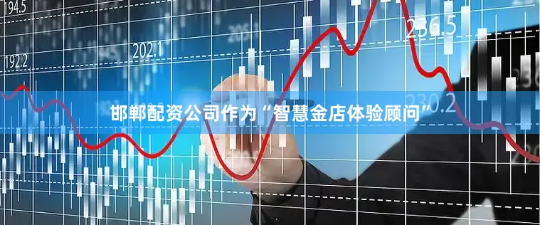 邯郸配资公司作为“智慧金店体验顾问”