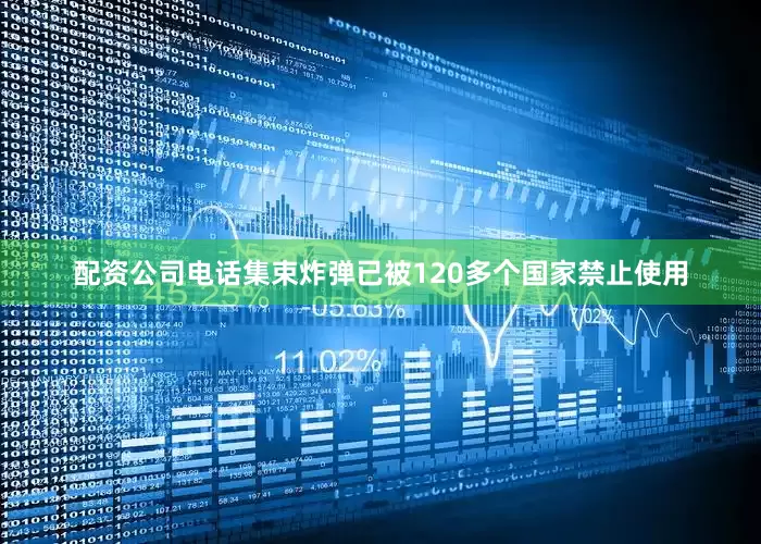 配资公司电话集束炸弹已被120多个国家禁止使用