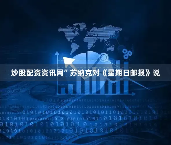 炒股配资资讯网”苏纳克对《星期日邮报》说