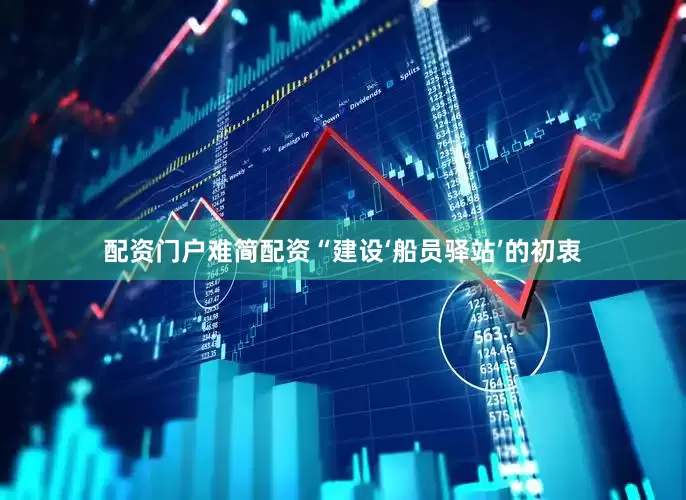 配资门户难简配资“建设‘船员驿站’的初衷