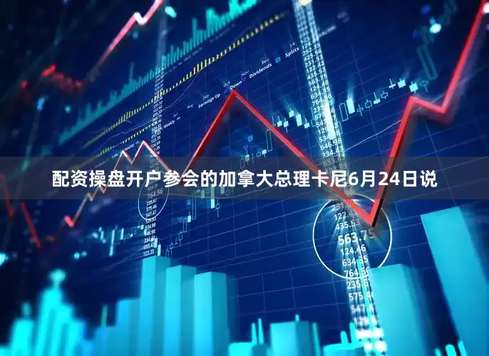 配资操盘开户参会的加拿大总理卡尼6月24日说