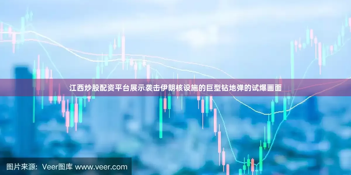 江西炒股配资平台展示袭击伊朗核设施的巨型钻地弹的试爆画面