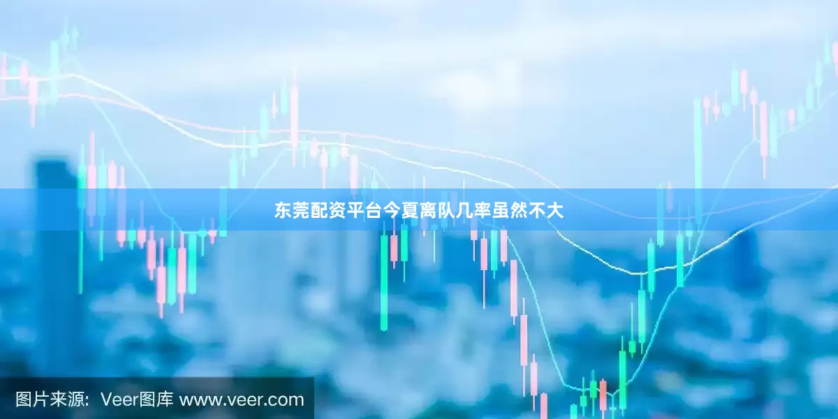 东莞配资平台今夏离队几率虽然不大