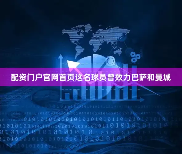 配资门户官网首页这名球员曾效力巴萨和曼城