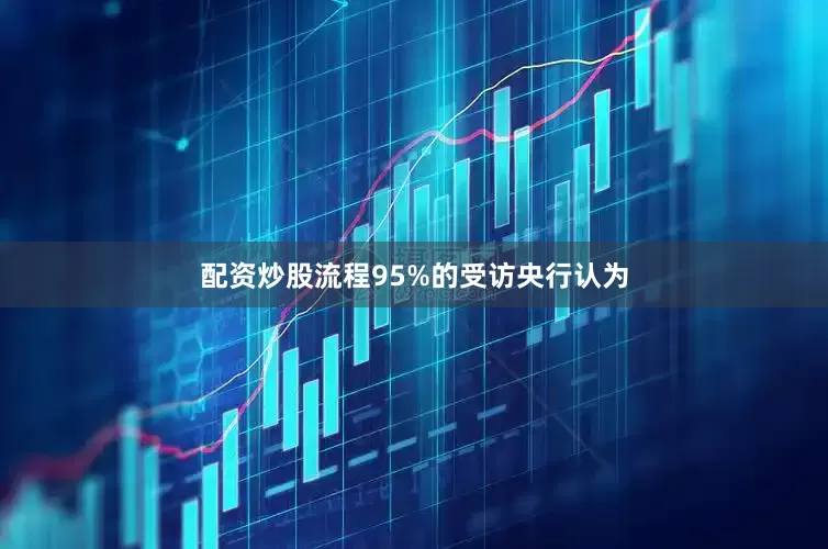 配资炒股流程95%的受访央行认为