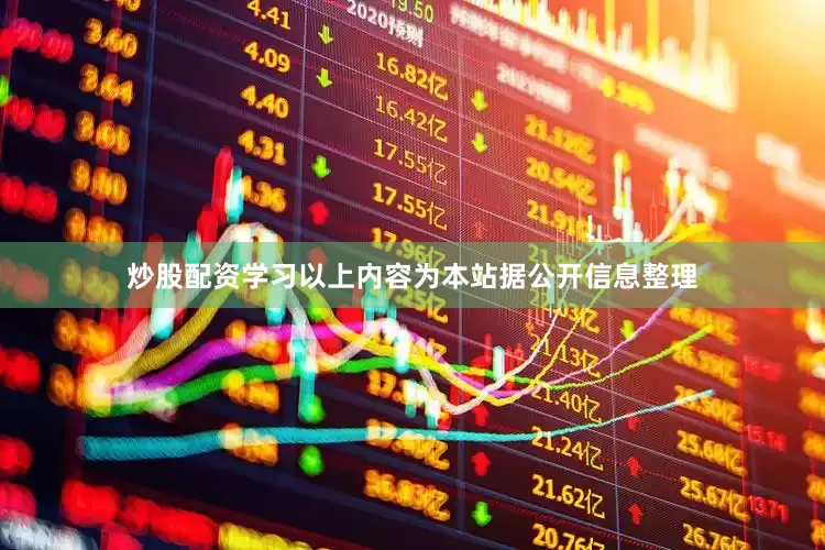 炒股配资学习以上内容为本站据公开信息整理