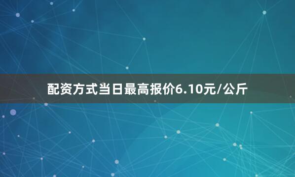 配资方式当日最高报价6.10元/公斤