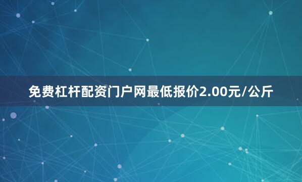 免费杠杆配资门户网最低报价2.00元/公斤