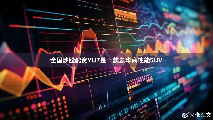 全国炒股配资YU7是一款豪华高性能SUV