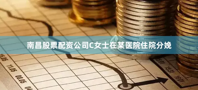 南昌股票配资公司C女士在某医院住院分娩