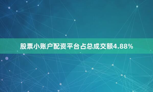 股票小账户配资平台占总成交额4.88%