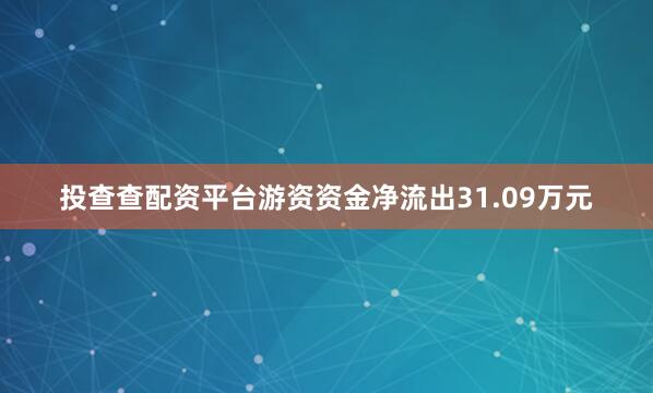 投查查配资平台游资资金净流出31.09万元