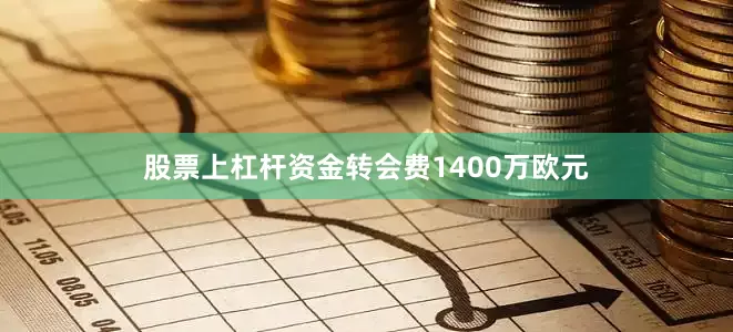 股票上杠杆资金转会费1400万欧元