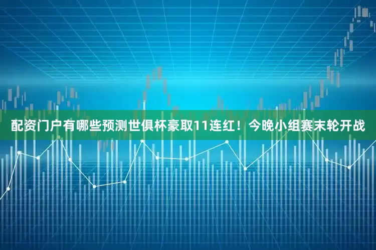 配资门户有哪些预测世俱杯豪取11连红！今晚小组赛末轮开战