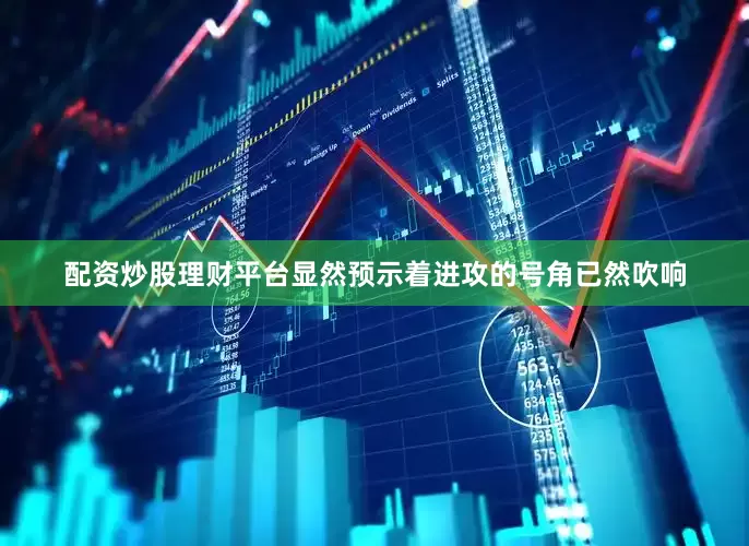 配资炒股理财平台显然预示着进攻的号角已然吹响