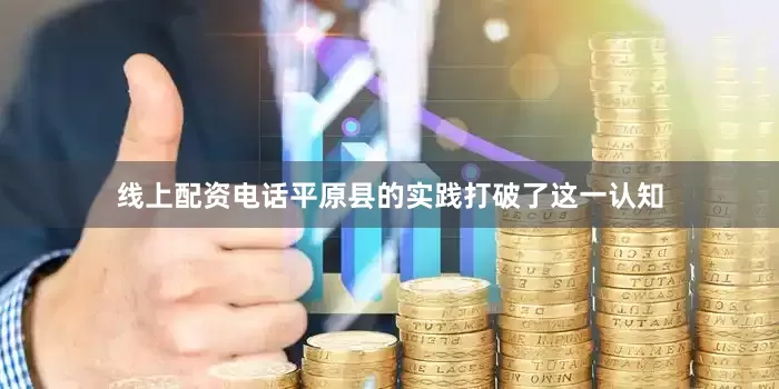 线上配资电话平原县的实践打破了这一认知
