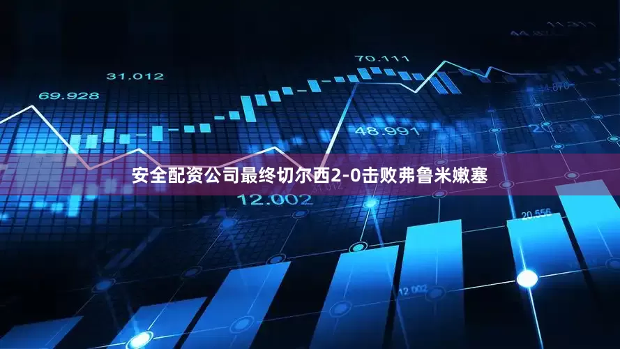 安全配资公司最终切尔西2-0击败弗鲁米嫩塞