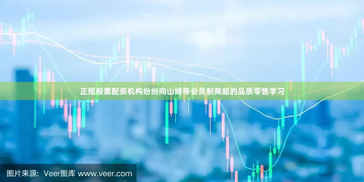 正规股票配资机构纷纷向山姆等会员制商超的品质零售学习