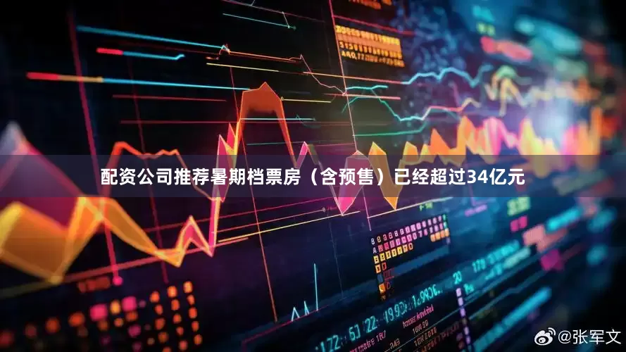 配资公司推荐暑期档票房（含预售）已经超过34亿元
