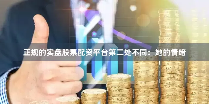 正规的实盘股票配资平台第二处不同：她的情绪