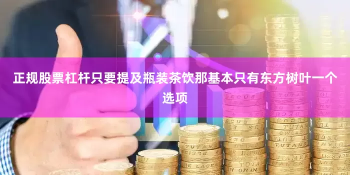 正规股票杠杆只要提及瓶装茶饮那基本只有东方树叶一个选项
