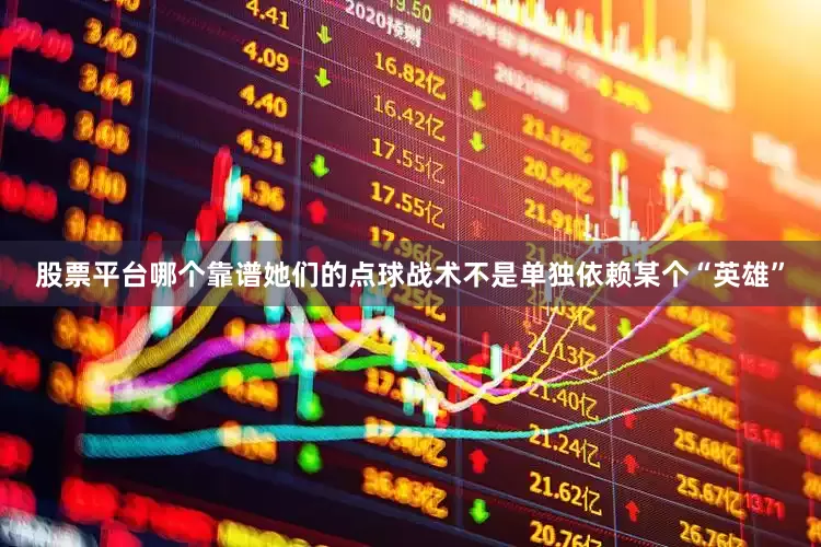 股票平台哪个靠谱她们的点球战术不是单独依赖某个“英雄”
