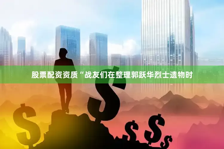 股票配资资质“战友们在整理郭跃华烈士遗物时