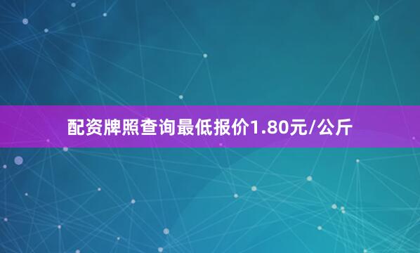 配资牌照查询最低报价1.80元/公斤