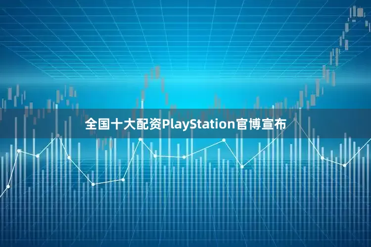 全国十大配资PlayStation官博宣布