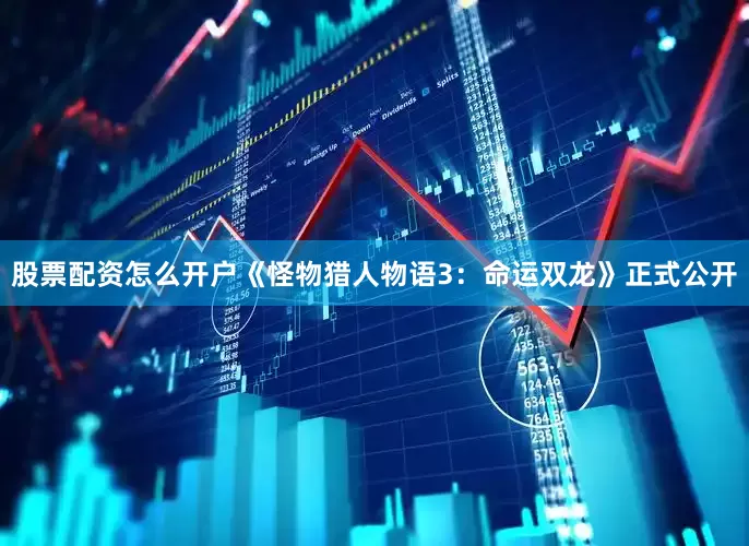股票配资怎么开户《怪物猎人物语3：命运双龙》正式公开