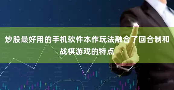 炒股最好用的手机软件本作玩法融合了回合制和战棋游戏的特点