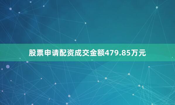 股票申请配资成交金额479.85万元