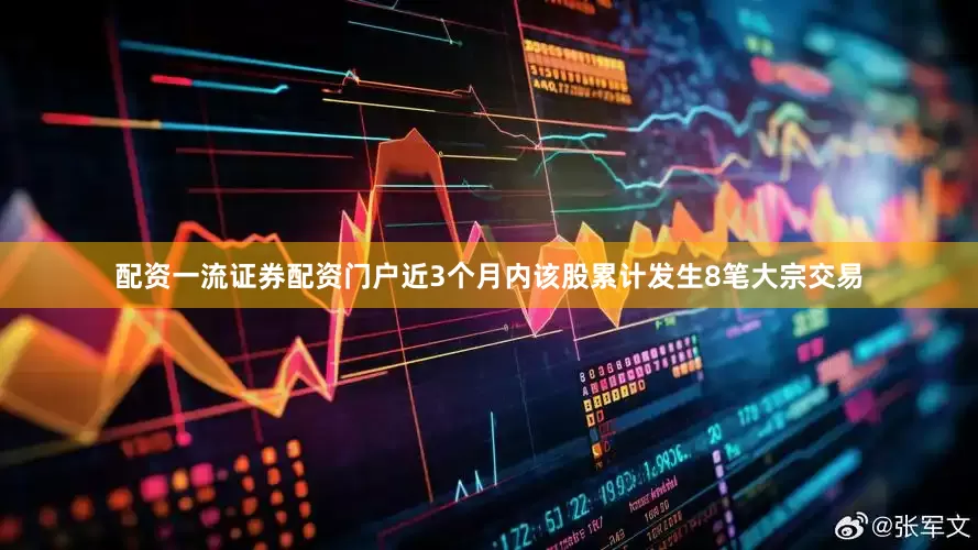 配资一流证券配资门户近3个月内该股累计发生8笔大宗交易