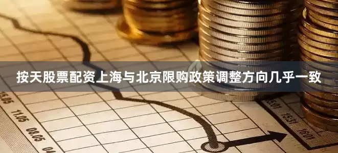 按天股票配资上海与北京限购政策调整方向几乎一致