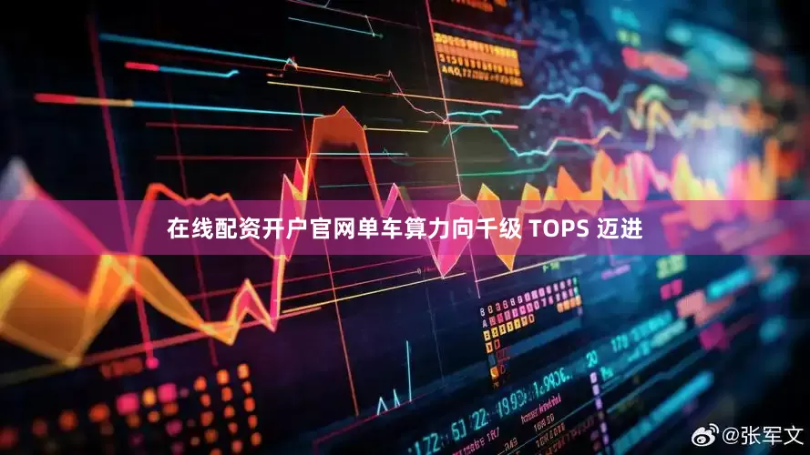 在线配资开户官网单车算力向千级 TOPS 迈进