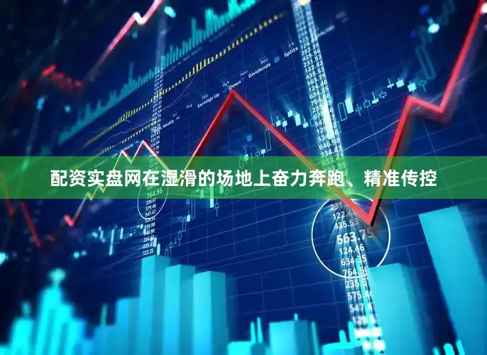 配资实盘网在湿滑的场地上奋力奔跑、精准传控