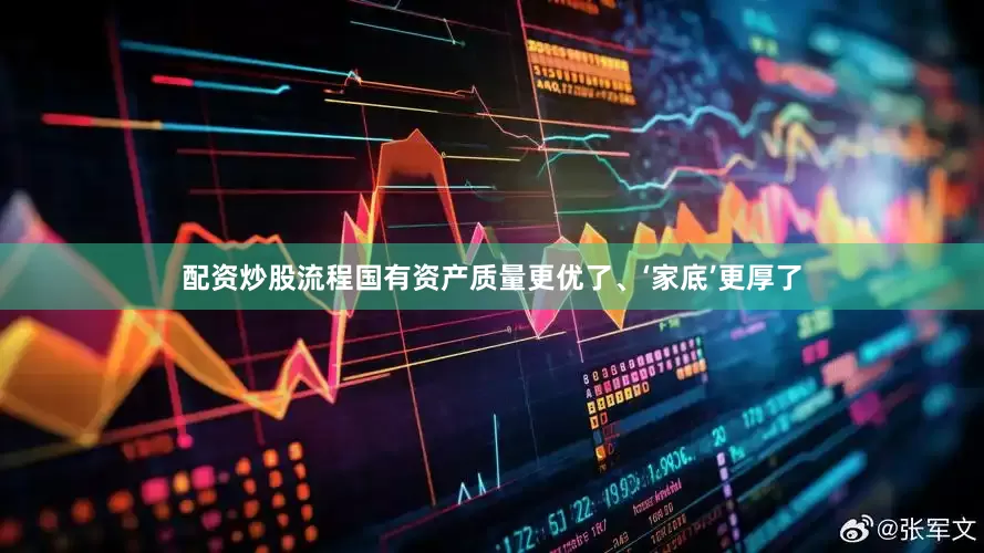 配资炒股流程国有资产质量更优了、‘家底’更厚了